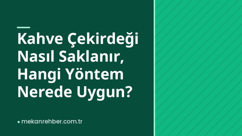 Kahve Çekirdeği Nasıl Saklanır, Hangi Yöntem Nerede Uygun?