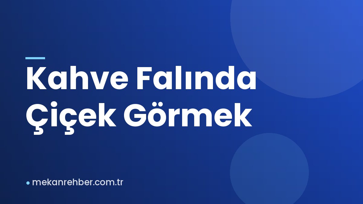 Kahve Falında Çiçek Görmek
