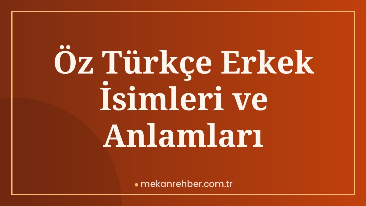 Öz Türkçe Erkek İsimleri ve Anlamları
