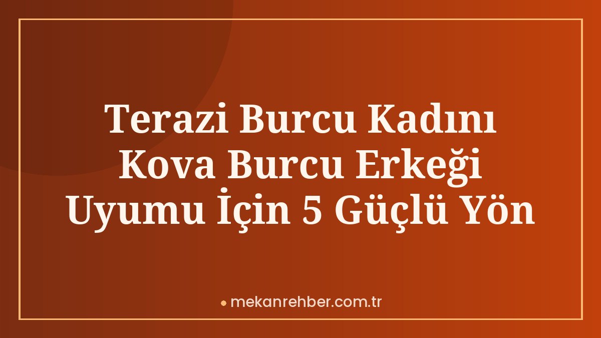Terazi Burcu Kadını Kova Burcu Erkeği Uyumu İçin 5 Güçlü Yön